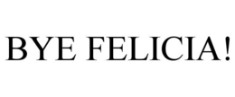 BYE FELICIA! trademark