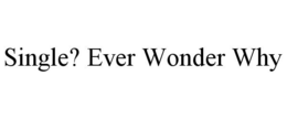 SINGLE? EVER WONDER WHY trademark