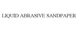 LIQUID ABRASIVE SANDPAPER trademark