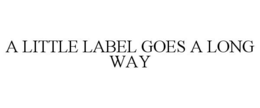 A LITTLE LABEL GOES A LONG WAY trademark