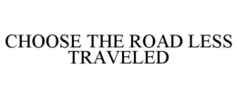 CHOOSE THE ROAD LESS TRAVELED trademark