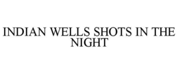 INDIAN WELLS SHOTS IN THE NIGHT trademark