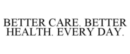 BETTER CARE. BETTER HEALTH. EVERY DAY. trademark