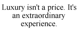 LUXURY ISN'T A PRICE. IT'S AN EXTRAORDINARY EXPERIENCE. trademark