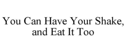 YOU CAN HAVE YOUR SHAKE, AND EAT IT TOO trademark