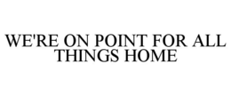 WE'RE ON POINT FOR ALL THINGS HOME trademark