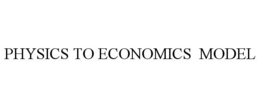 PHYSICS TO ECONOMICS MODEL trademark