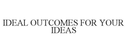 IDEAL OUTCOMES FOR YOUR IDEAS trademark