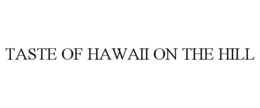 TASTE OF HAWAII ON THE HILL trademark