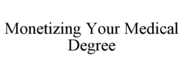 MONETIZING YOUR MEDICAL DEGREE trademark
