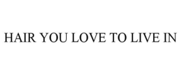 HAIR YOU LOVE TO LIVE IN trademark