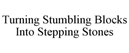 TURNING STUMBLING BLOCKS INTO STEPPING STONES trademark