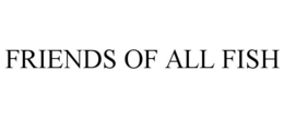 FRIENDS OF ALL FISH trademark