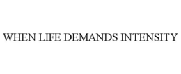 WHEN LIFE DEMANDS INTENSITY trademark