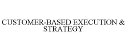 CUSTOMER-BASED EXECUTION & STRATEGY trademark