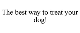 THE BEST WAY TO TREAT YOUR DOG! trademark