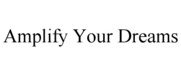 AMPLIFY YOUR DREAMS trademark