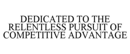 DEDICATED TO THE RELENTLESS PURSUIT OF COMPETITIVE ADVANTAGE trademark