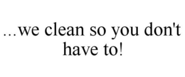 ...WE CLEAN SO YOU DON'T HAVE TO! trademark