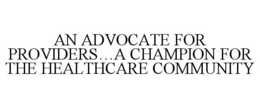 AN ADVOCATE FOR PROVIDERS...A CHAMPION FOR THE HEALTHCARE COMMUNITY trademark