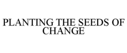 PLANTING THE SEEDS OF CHANGE trademark
