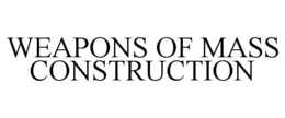 WEAPONS OF MASS CONSTRUCTION trademark