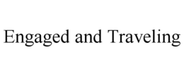ENGAGED AND TRAVELING trademark