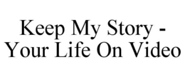 KEEP MY STORY - YOUR LIFE ON VIDEO trademark