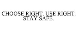 CHOOSE RIGHT. USE RIGHT. STAY SAFE. trademark