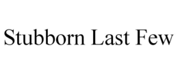 STUBBORN LAST FEW trademark
