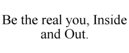BE THE REAL YOU, INSIDE AND OUT. trademark