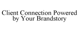 CLIENT CONNECTION POWERED BY YOUR BRANDSTORY trademark