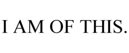 I AM OF THIS. trademark