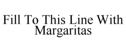 FILL TO THIS LINE WITH MARGARITAS trademark