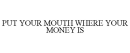 PUT YOUR MOUTH WHERE YOUR MONEY IS trademark