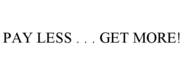 PAY LESS . . . GET MORE! trademark