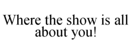 WHERE THE SHOW IS ALL ABOUT YOU! trademark