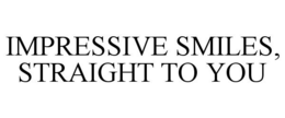 IMPRESSIVE SMILES, STRAIGHT TO YOU trademark