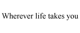WHEREVER LIFE TAKES YOU trademark