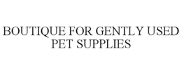 BOUTIQUE FOR GENTLY USED PET SUPPLIES trademark