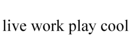 LIVE WORK PLAY COOL trademark