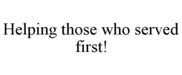 HELPING THOSE WHO SERVED FIRST! trademark