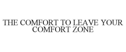 THE COMFORT TO LEAVE YOUR COMFORT ZONE trademark