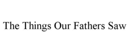 THE THINGS OUR FATHERS SAW trademark