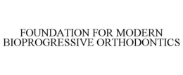 FOUNDATION FOR MODERN BIOPROGRESSIVE ORTHODONTICS trademark