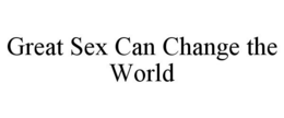 GREAT SEX CAN CHANGE THE WORLD trademark