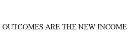 OUTCOMES ARE THE NEW INCOME trademark