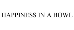 HAPPINESS IN A BOWL trademark