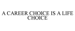 A CAREER CHOICE IS A LIFE CHOICE trademark