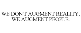 WE DON'T AUGMENT REALITY, WE AUGMENT PEOPLE. trademark